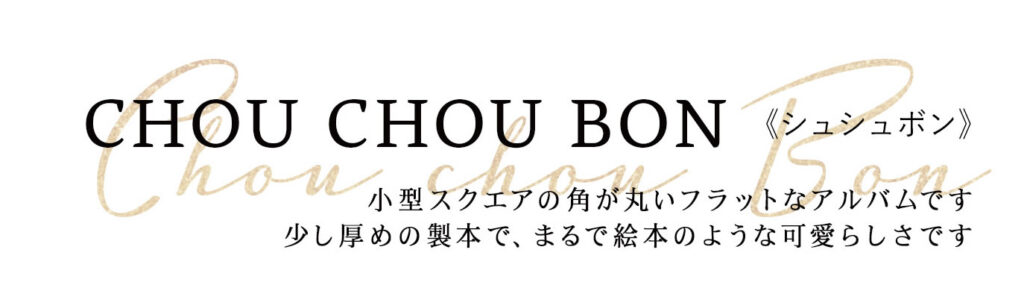 CHOU CHOU BON《シュシュボン》
ラットなアルバムです
少し厚めの製本で、まるで絵本のような可愛らしさです